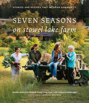 Seven Seasons on Stowel Lake Farm: Stories and Recipes That Nourish Community - Lloyd, Jennifer, and Young, Elizabeth, and Lloyd, Lisa