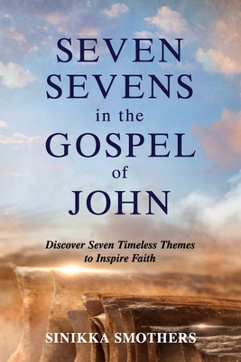 Seven Sevens in the Gospel of John: Discover Seven Timeless Themes to Inspire Faith - Smothers, Sinikka