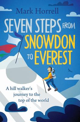 Seven Steps from Snowdon to Everest: A Hill Walker's Journey to the Top of the World - Horrell, Mark