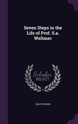 Seven Steps in the Life of Prof. S.a. Weltmer - Brown, Grace