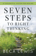 Seven Steps To Right Thinking: A Thoughtful Sustem For Healing