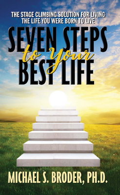 Seven Steps to Your Best Life: The Stage Climbing Solution for Living the Life You Were Born to Live: The Stage Climbing Solution for Living the Life You Were Born to Live - Broder, Michael S