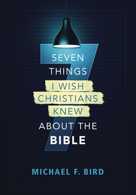 Seven Things I Wish Christians Knew about the Bible - Bird, Michael F