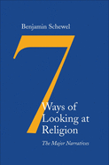 Seven Ways of Looking at Religion: The Major Narratives