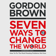 Seven Ways to Change the World: How to Fix the Most Pressing Problems We Face