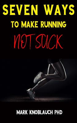 Seven Ways To Make Running Not Suck - Knoblauch Phd, Mark