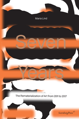 Seven Years: The Rematerialisation of Art From 2011-2017 - Lind, Maria
