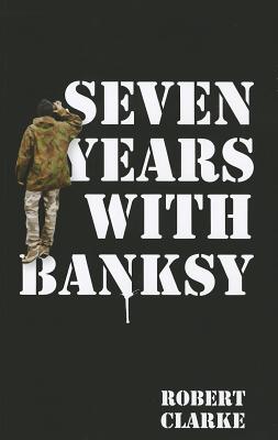 Seven Years with Banksy - Clarke, Robert