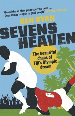 Sevens Heaven: The Beautiful Chaos of Fiji's Olympic Dream: WINNER OF THE TELEGRAPH SPORTS BOOK OF THE YEAR 2019 - Ryan, Ben