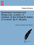 Seventeen Hundred and Ninety-One: A Poem, in Imitation of the Thirteenth Satire of Juvenal. by A. Murphy.