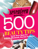 Seventeen Presents... 500 Beauty Tips: Look Your Best for School, Weekend, Parties & More! - Oldham, Kristen