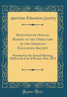 Seventeenth Annual Report of the Directors of the American Education Society: Presented at the Annual Meeting, Held in the City of Boston, May, 1833 (Classic Reprint) - Society, American Education