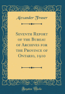 Seventh Report of the Bureau of Archives for the Province of Ontario, 1910 (Classic Reprint)