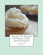 Seventy Five Recipes for Pastry, Cakes and Sweetmeats