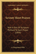 Seventy Short Prayers: With a Text of Scripture Prefixed to Each Prayer (1859)