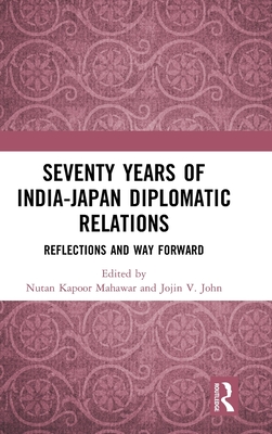 Seventy Years of India-Japan Diplomatic Relations: Reflections and Way Forward - Kapoor Mahawar, Nutan (Editor), and V John, Jojin (Editor)