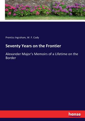Seventy Years on the Frontier: Alexander Major's Memoirs of a Lifetime on the Border - Ingraham, Prentiss, and Cody, W F