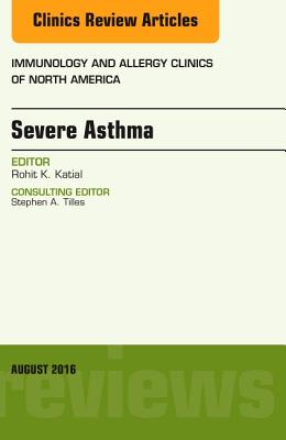 Severe Asthma, an Issue of Immunology and Allergy Clinics of North America: Volume 36-3 - Katial, Rohit K, MD