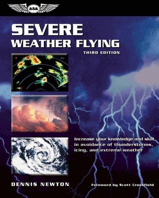 Severe Weather Flying: Increase Your Knowledge and Skill in Avoidance of Thunderstorms, Icing, and Extreme Weather - Newton, Dennis, and Crossfield, Scott (Foreword by)
