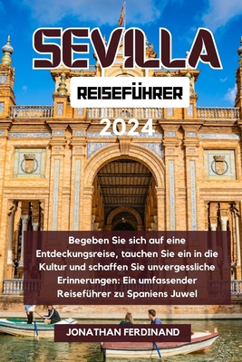 Sevilla Reisef?hrer 2024: Begeben Sie sich auf eine Entdeckungsreise, tauchen Sie ein in die Kultur und schaffen Sie unvergessliche Erinnerungen: Ein umfassender Reisef?hrer zu Spaniens Juwel - Ferdinand, Jonathan