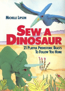 Sew a Dinosaur: Twenty-One Playful Prehistoric Beasts to Follow You Home - Lipson, Michelle