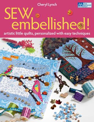 Sew Embellished!: Artistic Little Quilts, Personalized with Easy Techniques - Lynch, Cheryl