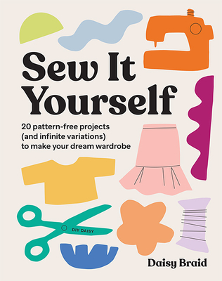 Sew It Yourself with DIY Daisy: 20 Pattern-Free Projects (and Infinite Variations) To Make Your Dream Wardrobe - Braid, Daisy