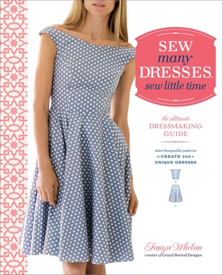 Sew Many Dresses, Sew Little Time: The Ultimate Dressmaking Guide - Whelan, Tanya