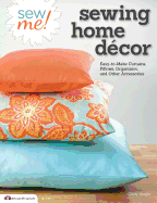 Sew Me! Sewing Home Decor: Easy-To-Make Curtains, Pillows, Organizers, and Other Accessories