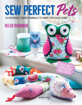 Sew Perfect Pets: 18 Adorable Fabric Animals to Make for Your Home - Rhiannon, Helen