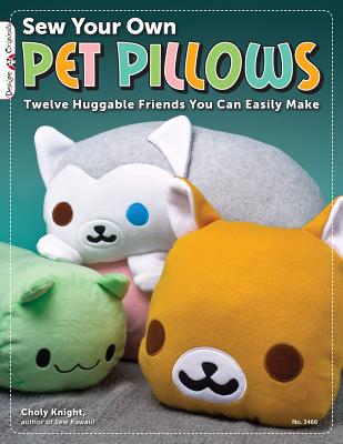 Sew Your Own Pet Pillows: Twelve Huggable Friends You Can Easily Make - Knight, Choly