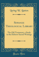 Sewanee Theological Library: The Old Testament, a Study in the Hebrew Sacred Writings (Classic Reprint)