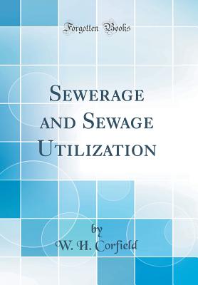 Sewerage and Sewage Utilization (Classic Reprint) - Corfield, W H