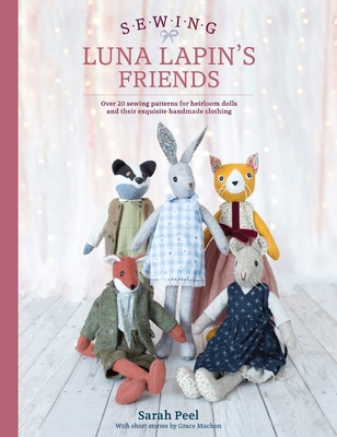 Sewing Luna Lapin's Friends: Over 20 Sewing Patterns for Heirloom Dolls and Their Exquisite Handmade Clothing - Peel, Sarah
