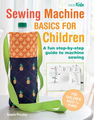 Sewing Machine Basics for Children: A Fun Step-By-Step Guide to Machine Sewing - Pressley, Angela