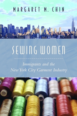 Sewing Women: Immigrants and the New York City Garment Industry - Chin, Margaret M.