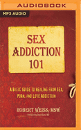 Sex Addiction 101: A Basic Guide to Healing from Sex, Porn, and Love Addiction