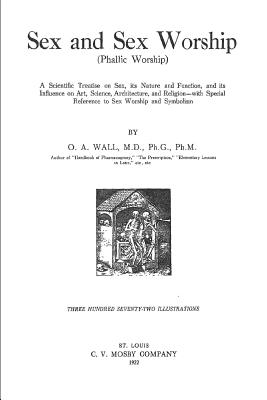 Sex and Sex Worship: A Scientific Treatise on Sex, its Nature and Function, and its Influence on Art, Science, Architecture, and Religion - with Special Reference to Sex Worship and Symbolism - Wall, O a