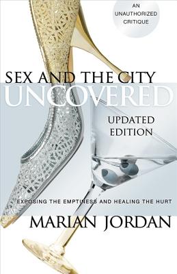 Sex and the City Uncovered: Exposing the Emptiness and Healing the Hurt - Jordan, Marian