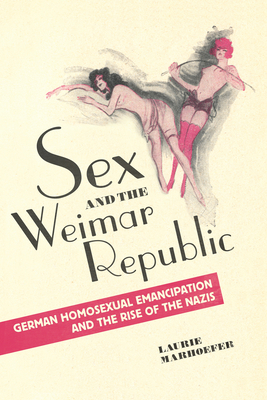 Sex and the Weimar Republic: German Homosexual Emancipation and the Rise of the Nazis - Marhoefer, Laurie