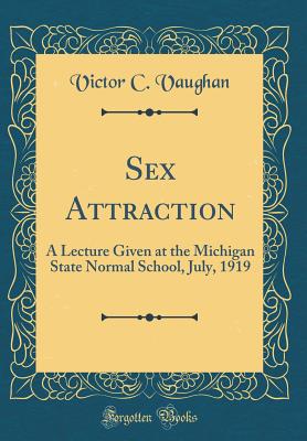 Sex Attraction: A Lecture Given at the Michigan State Normal School, July, 1919 (Classic Reprint) - Vaughan, Victor C