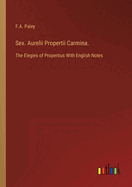 Sex. Aurelii Propertii Carmina.: The Elegies of Propertius With English Notes