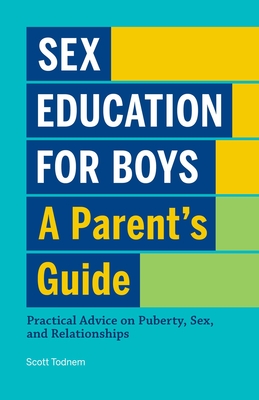 Sex Education for Boys: A Parent's Guide: Practical Advice on Puberty, Sex, and Relationships - Todnem, Scott