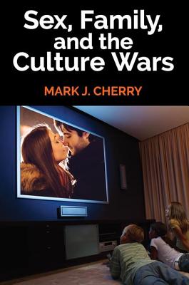 Sex, Family, and the Culture Wars - Cherry, Mark J. (Editor)