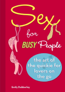 Sex for Busy People: The Art of the Quickie for Lovers on the Go