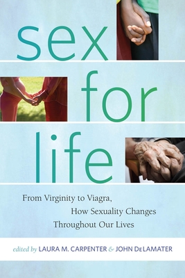 Sex for Life: From Virginity to Viagra, How Sexuality Changes Throughout Our Lives - Carpenter, Laura (Editor), and Delamater, John (Editor)
