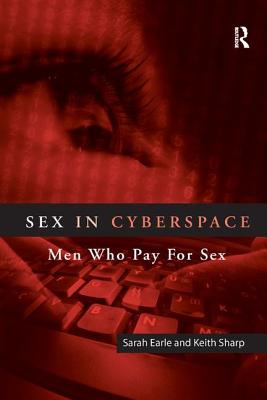 Sex in Cyberspace: Men Who Pay for Sex - Earle, Sarah, Dr., and Sharp, Keith