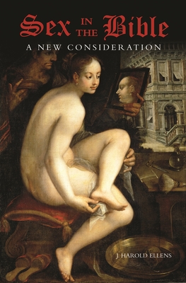 Sex in the Bible: A New Consideration - Ellens, J Harold, Dr., Ph.D.