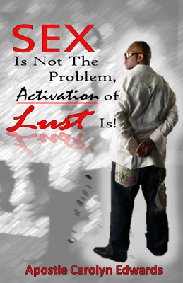 Sex Is Not The Problem, Activation of Lust Is! - Edwards, Carolyn, Dr.