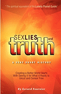 Sex, Lies and Truth - A Very Short History: Creating a Better World Starts with Seeing It for What It Really Is: Uncut and Censor Free